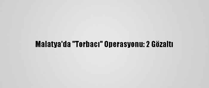 Malatya'da "Torbacı" Operasyonu: 2 Gözaltı