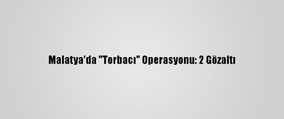 Malatya'da "Torbacı" Operasyonu: 2 Gözaltı