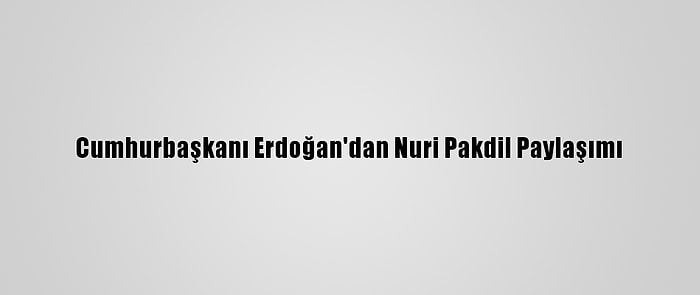 Cumhurbaşkanı Erdoğan'dan Nuri Pakdil Paylaşımı