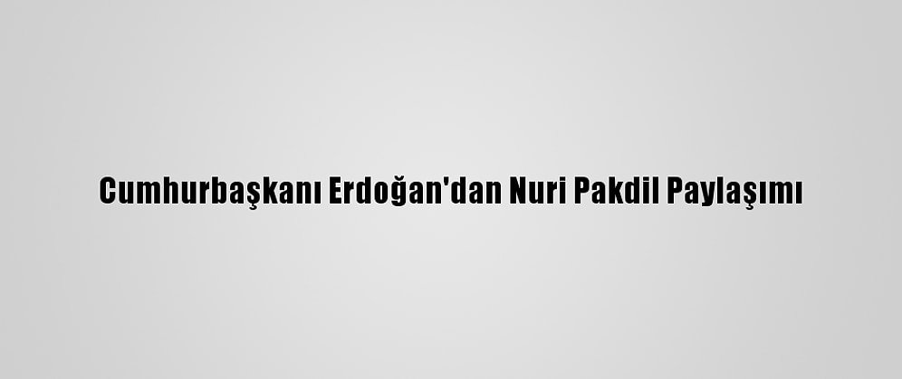 Cumhurbaşkanı Erdoğan'dan Nuri Pakdil Paylaşımı