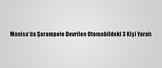 Manisa'da Şarampole Devrilen Otomobildeki 3 Kişi Yaralı