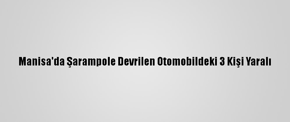 Manisa'da Şarampole Devrilen Otomobildeki 3 Kişi Yaralı