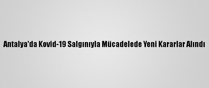 Antalya'da Kovid-19 Salgınıyla Mücadelede Yeni Kararlar Alındı