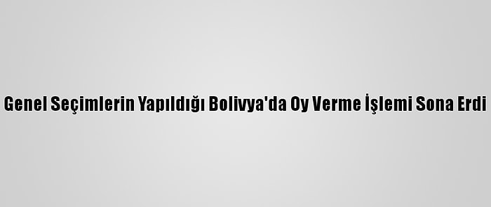 Genel Seçimlerin Yapıldığı Bolivya'da Oy Verme İşlemi Sona Erdi