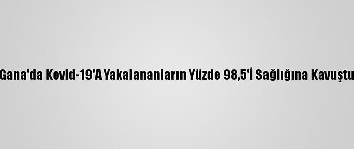 Gana'da Kovid-19'A Yakalananların Yüzde 98,5'İ Sağlığına Kavuştu