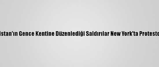 Ermenistan'ın Gence Kentine Düzenlediği Saldırılar New York'ta Protesto Edildi