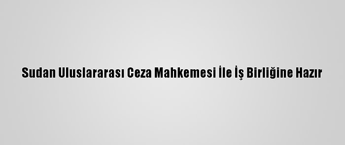 Sudan Uluslararası Ceza Mahkemesi İle İş Birliğine Hazır