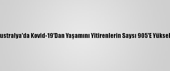 Avustralya'da Kovid-19’Dan Yaşamını Yitirenlerin Saysı 905’E Yükseldi