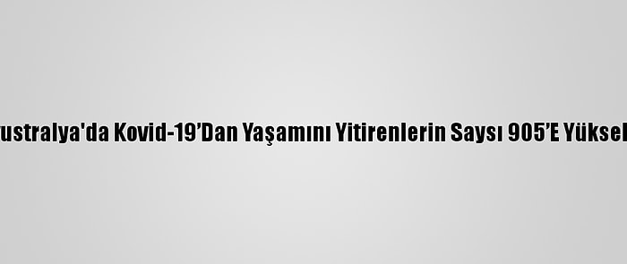 Avustralya'da Kovid-19’Dan Yaşamını Yitirenlerin Saysı 905’E Yükseldi