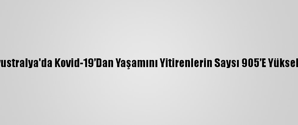 Avustralya'da Kovid-19’Dan Yaşamını Yitirenlerin Saysı 905’E Yükseldi
