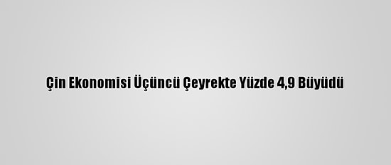 Çin Ekonomisi Üçüncü Çeyrekte Yüzde 4,9 Büyüdü