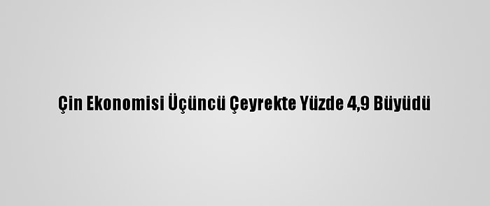 Çin Ekonomisi Üçüncü Çeyrekte Yüzde 4,9 Büyüdü