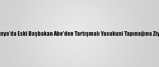 Japonya'da Eski Başbakan Abe'den Tartışmalı Yasukuni Tapınağına Ziyaret