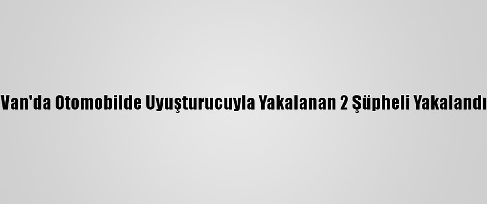 Van'da Otomobilde Uyuşturucuyla Yakalanan 2 Şüpheli Yakalandı
