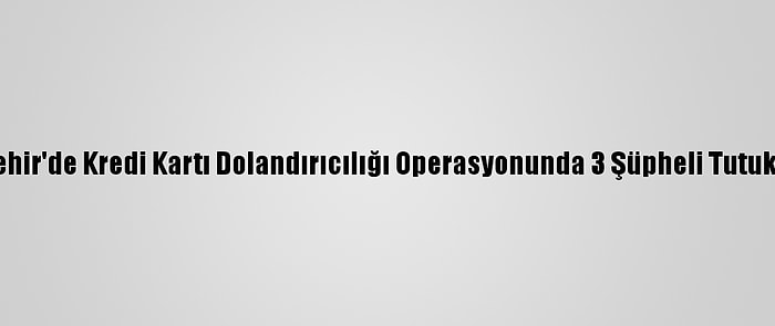 Nevşehir'de Kredi Kartı Dolandırıcılığı Operasyonunda 3 Şüpheli Tutuklandı