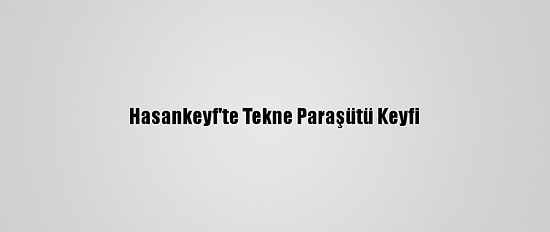 Hasankeyf'te Tekne Paraşütü Keyfi