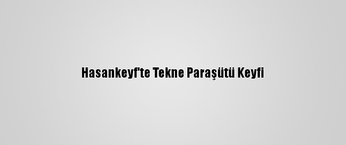 Hasankeyf'te Tekne Paraşütü Keyfi