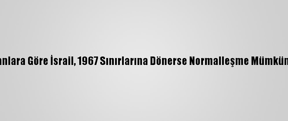 Uzmanlara Göre İsrail, 1967 Sınırlarına Dönerse Normalleşme Mümkün Olur