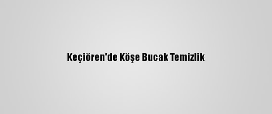 Keçiören'de Köşe Bucak Temizlik