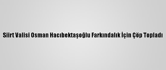 Siirt Valisi Osman Hacıbektaşoğlu Farkındalık İçin Çöp Topladı