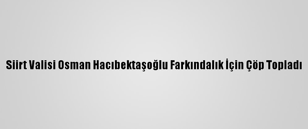 Siirt Valisi Osman Hacıbektaşoğlu Farkındalık İçin Çöp Topladı