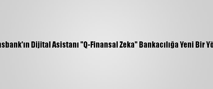 Qnb Finansbank'ın Dijital Asistanı "Q-Finansal Zeka" Bankacılığa Yeni Bir Yön Veriyor