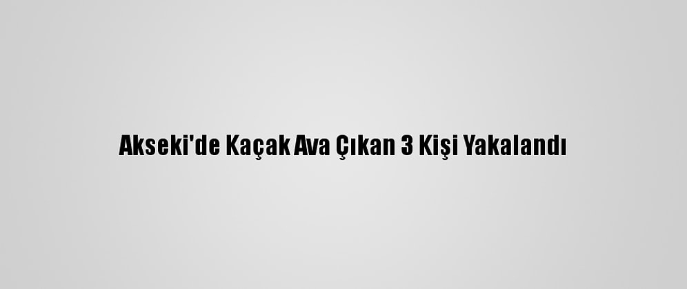 Akseki'de Kaçak Ava Çıkan 3 Kişi Yakalandı