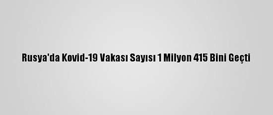Rusya'da Kovid-19 Vakası Sayısı 1 Milyon 415 Bini Geçti