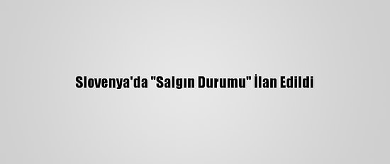 Slovenya'da "Salgın Durumu" İlan Edildi