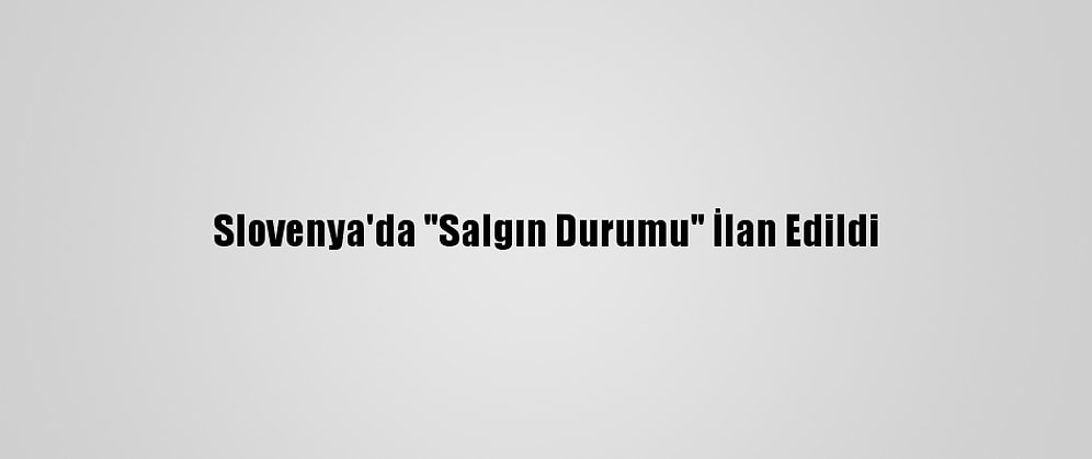 Slovenya'da "Salgın Durumu" İlan Edildi