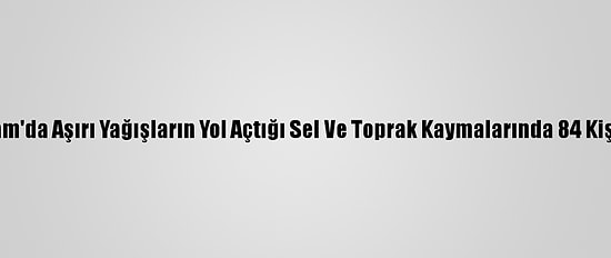 Vietnam'da Aşırı Yağışların Yol Açtığı Sel Ve Toprak Kaymalarında 84 Kişi Öldü