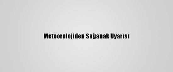 Meteorolojiden Sağanak Uyarısı