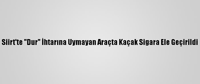 Siirt'te "Dur" İhtarına Uymayan Araçta Kaçak Sigara Ele Geçirildi