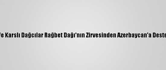 Iğdırlı Ve Karslı Dağcılar Rağbet Dağı'nın Zirvesinden Azerbaycan'a Destek Verdi