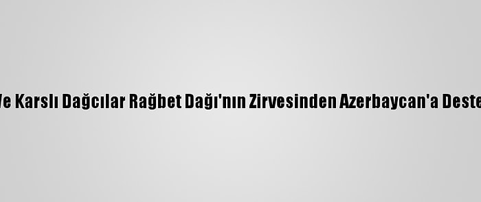 Iğdırlı Ve Karslı Dağcılar Rağbet Dağı'nın Zirvesinden Azerbaycan'a Destek Verdi