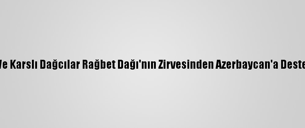 Iğdırlı Ve Karslı Dağcılar Rağbet Dağı'nın Zirvesinden Azerbaycan'a Destek Verdi