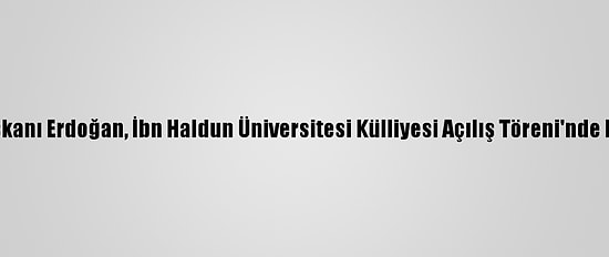 Cumhurbaşkanı Erdoğan, İbn Haldun Üniversitesi Külliyesi Açılış Töreni'nde Konuştu: (2)