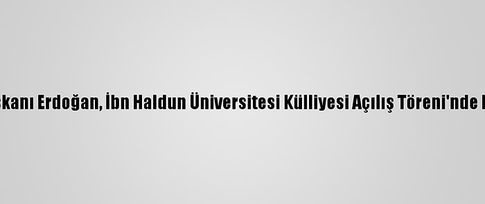 Cumhurbaşkanı Erdoğan, İbn Haldun Üniversitesi Külliyesi Açılış Töreni'nde Konuştu: (2)