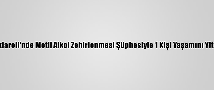 Kırklareli'nde Metil Alkol Zehirlenmesi Şüphesiyle 1 Kişi Yaşamını Yitirdi