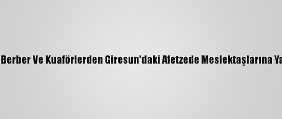 Vanlı Berber Ve Kuaförlerden Giresun'daki Afetzede Meslektaşlarına Yardım