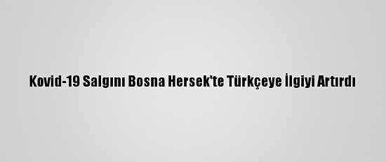 Kovid-19 Salgını Bosna Hersek'te Türkçeye İlgiyi Artırdı