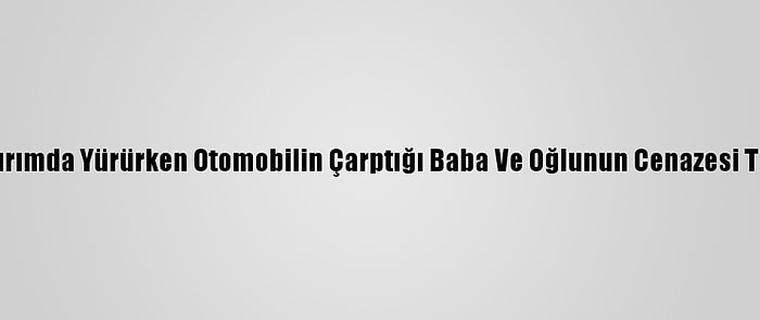 Konya'da Kaldırımda Yürürken Otomobilin Çarptığı Baba Ve Oğlunun Cenazesi Toprağa Verildi