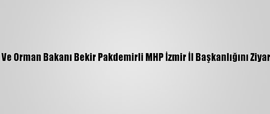 Tarım Ve Orman Bakanı Bekir Pakdemirli MHP İzmir İl Başkanlığını Ziyaret Etti