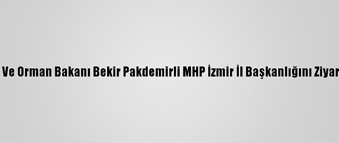 Tarım Ve Orman Bakanı Bekir Pakdemirli MHP İzmir İl Başkanlığını Ziyaret Etti