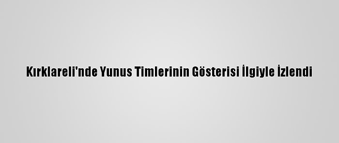 Kırklareli'nde Yunus Timlerinin Gösterisi İlgiyle İzlendi