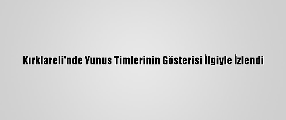 Kırklareli'nde Yunus Timlerinin Gösterisi İlgiyle İzlendi