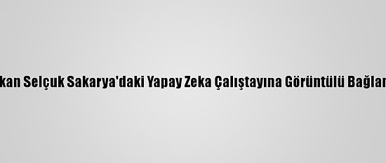 Bakan Selçuk Sakarya'daki Yapay Zeka Çalıştayına Görüntülü Bağlandı