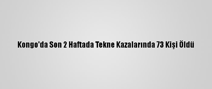Kongo'da Son 2 Haftada Tekne Kazalarında 73 Kişi Öldü