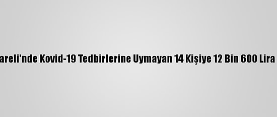 Kırklareli'nde Kovid-19 Tedbirlerine Uymayan 14 Kişiye 12 Bin 600 Lira Ceza