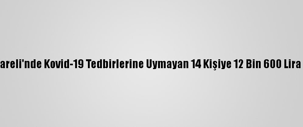 Kırklareli'nde Kovid-19 Tedbirlerine Uymayan 14 Kişiye 12 Bin 600 Lira Ceza